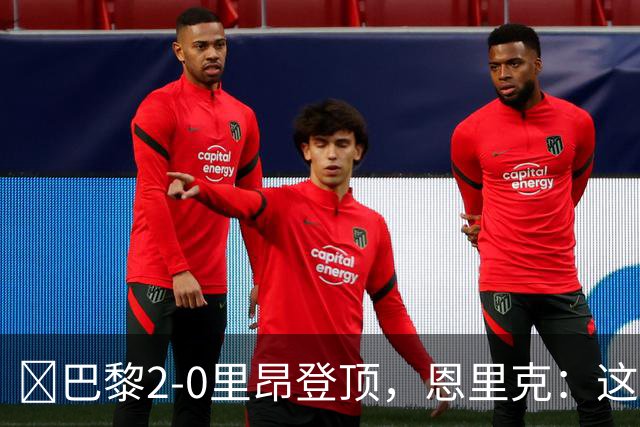 ​巴黎2-0里昂登顶，恩里克：这场胜利献给克瓦拉茨赫利亚