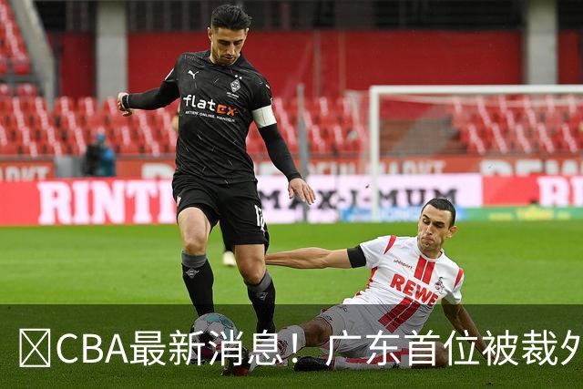‍CBA最新消息！广东首位被裁外援曝光，萨姆纳回归时间确定？