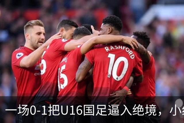 一场0-1把U16国足逼入绝境，小组出线告急，张耀坤再度被喊“下课”