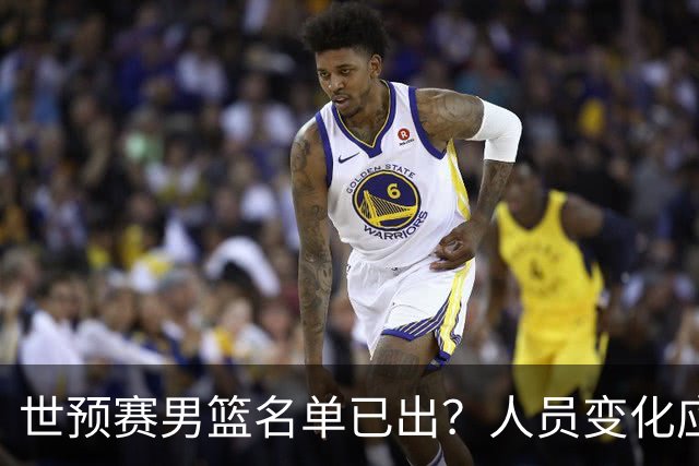 世预赛男篮名单已出？人员变化应该不大 周琦赵睿大概率回归