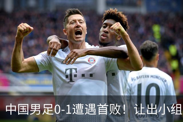 中国男足0-1遭遇首败！让出小组榜首+无缘提前晋级，最新局势有变