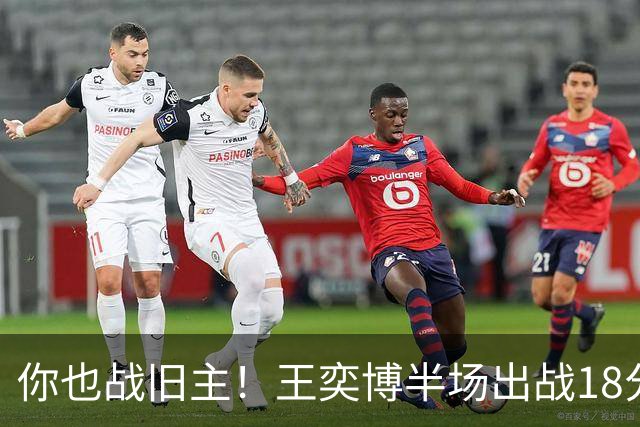 你也战旧主！王奕博半场出战18分钟 7中4拿到9分2板8助
