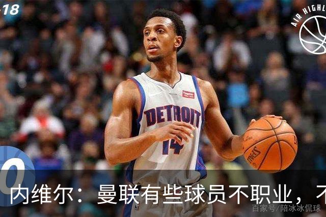 内维尔：曼联有些球员不职业，不能总让卡里克背锅