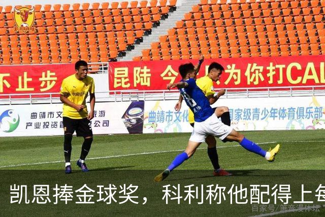 凯恩捧金球奖，科利称他配得上每一分荣誉