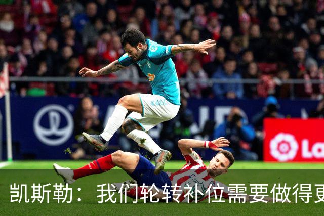 凯斯勒：我们轮转补位需要做得更好 每个人都有很大提升空间