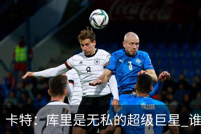 卡特：库里是无私的超级巨星 谁打得好他就愿意把球交给谁