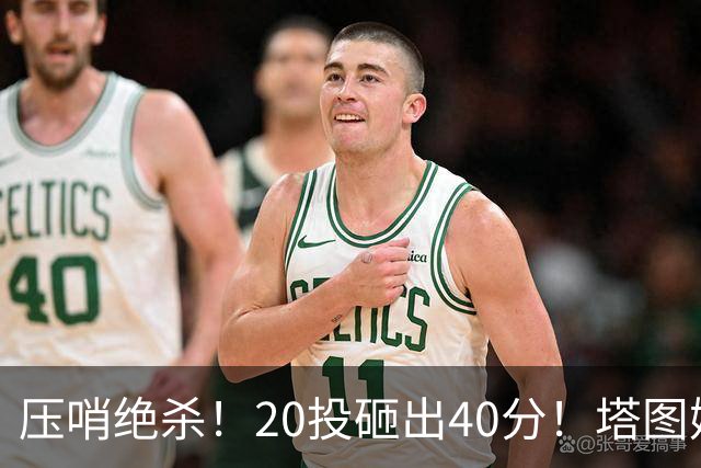 压哨绝杀！20投砸出40分！塔图姆上演医学奇迹