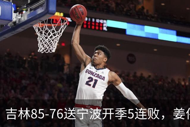 吉林85-76送宁波开季5连败，姜伟泽22分，刘雁宇16+6，罗凯文16分