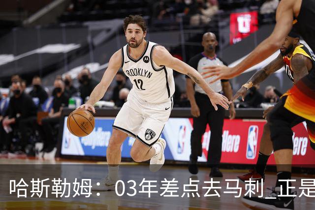 哈斯勒姆：03年差点去马刺 正是他们的报价让热火决定给我2年合约