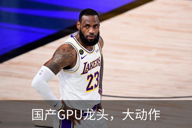 国产GPU龙头，大动作