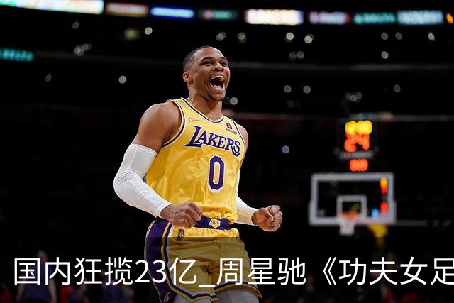 国内狂揽23亿 周星驰《功夫女足》烂番茄评分为0% 海外评委点评犀利
