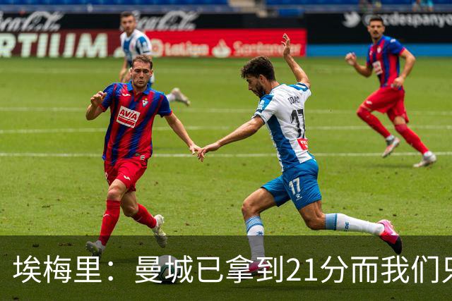 埃梅里：曼城已拿到21分而我们只积8分，这说明差距非常大