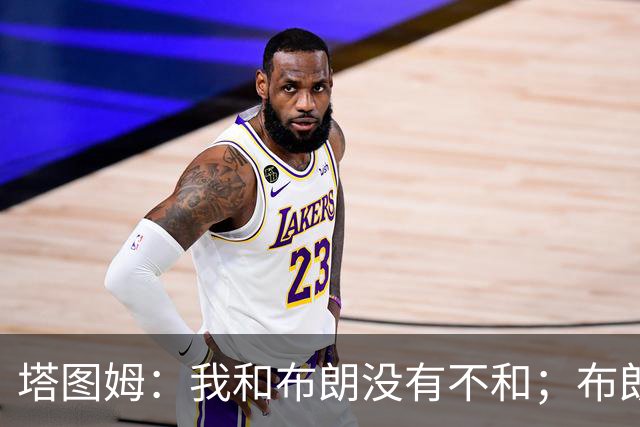 塔图姆：我和布朗没有不和；布朗：塔图姆有个非常出色的公关团队