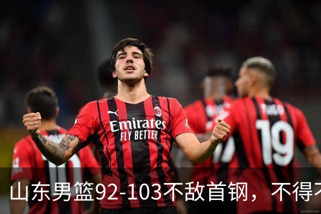 山东男篮92-103不敌首钢，不得不承认5事实，邱彪要建立狼性团队