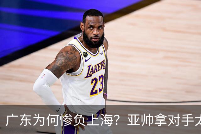 广东为何惨负上海？亚帅拿对手太强说事，卢伟直戳要害，李弘权扎心了