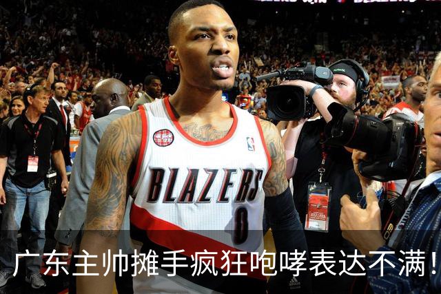 广东主帅摊手疯狂咆哮表达不满！焦泊乔篮下空篮不中逗笑现场球迷