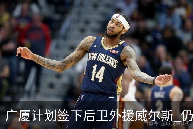 广厦计划签下后卫外援威尔斯 仍会保留卡明斯
