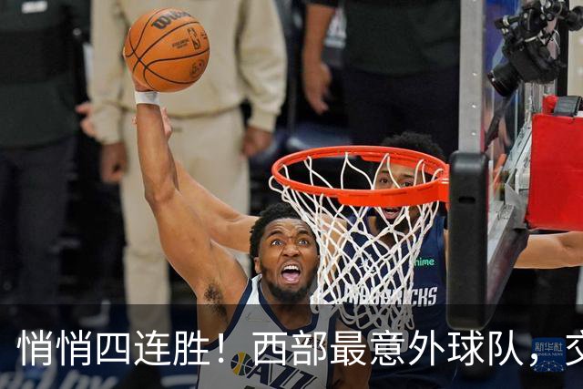 悄悄四连胜！西部最意外球队，交易走三大核心，战绩却冲到第一