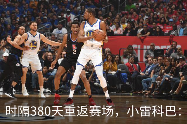 时隔380天重返赛场，小雷科巴：我很开心，非常想念这种感觉