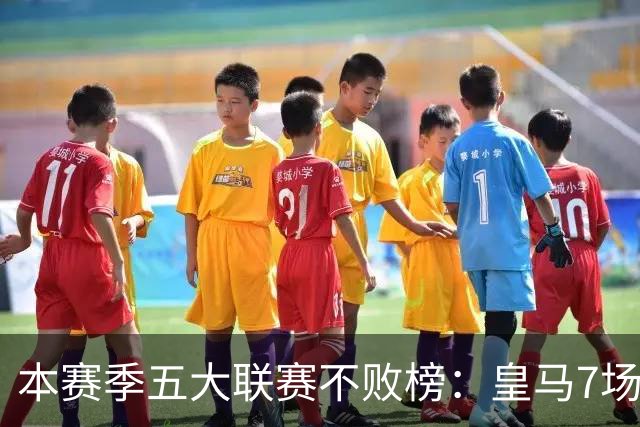 本赛季五大联赛不败榜：皇马7场居首