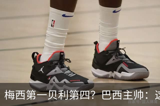 梅西第一贝利第四？巴西主帅：这样的评选非常愚蠢