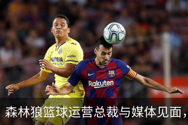 森林狼篮球运营总裁与媒体见面，讨论爱德华兹即将接受的膝盖手术