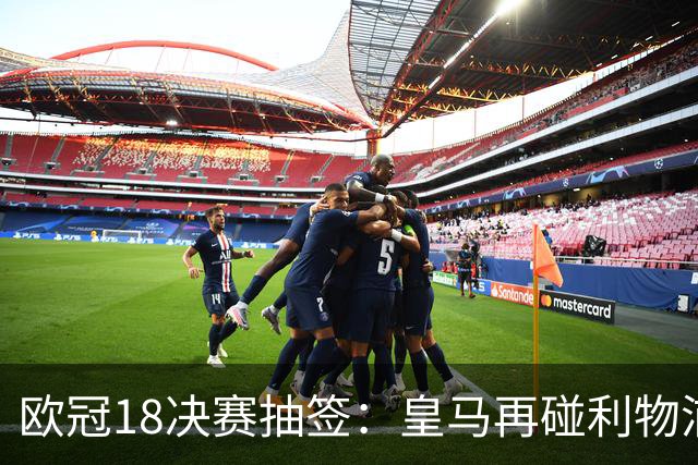 欧冠1/8决赛抽签：皇马再碰利物浦 巴黎对上拜仁