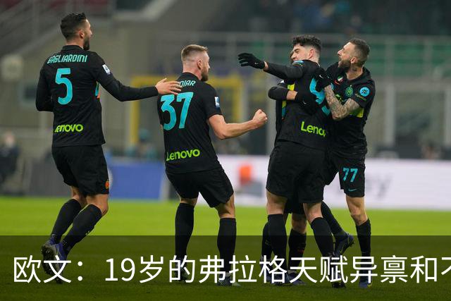 欧文：19岁的弗拉格天赋异禀&不可思议 他的竞争方式激发了全队