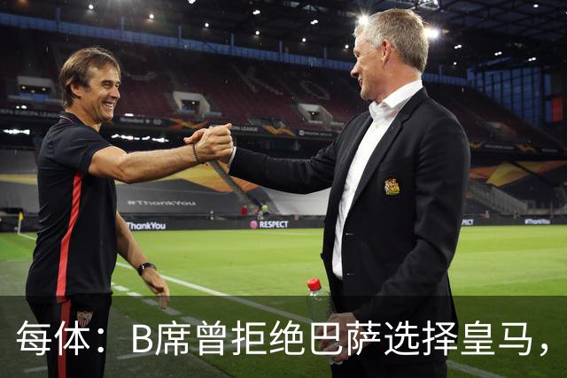 每体：B席曾拒绝巴萨选择皇马，如今国家德比沦为替补