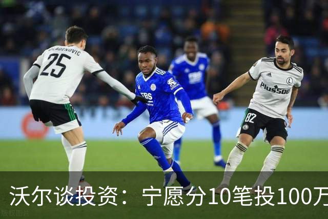沃尔谈投资：宁愿分10笔投100万美元 也不愿全部押在一个项目
