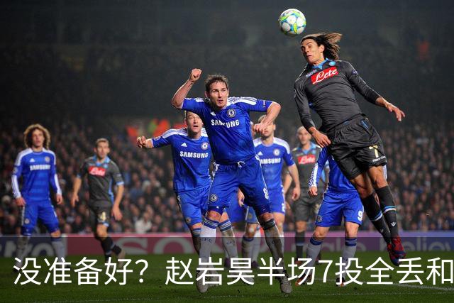 没准备好？赵岩昊半场7投全丢&三分4中0 仅得1板1助&正负值-12