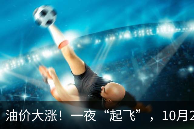油价大涨！一夜“起飞”，10月25日全国92,95汽油“预涨近0.3元/升”，92汽油接近“9元/升”，2026年第14次上涨，倒计时4天，赶紧加油！