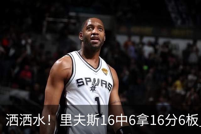 洒洒水！里夫斯16中6拿16分6板 三分6中1&有8失误