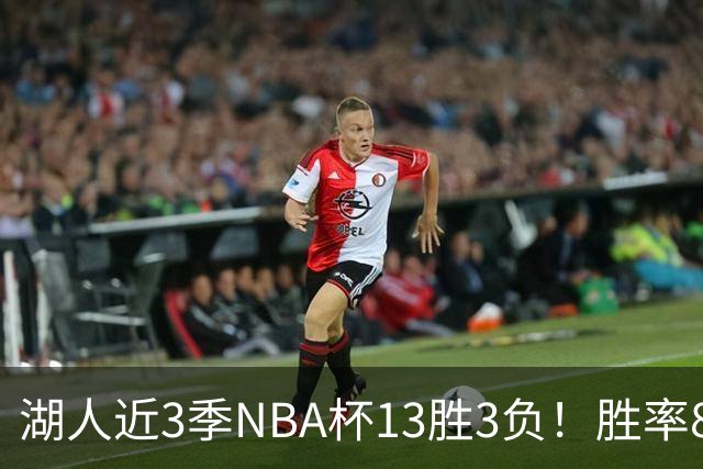 湖人近3季NBA杯13胜3负！胜率81.3%同期联盟第二 首季7连胜夺冠