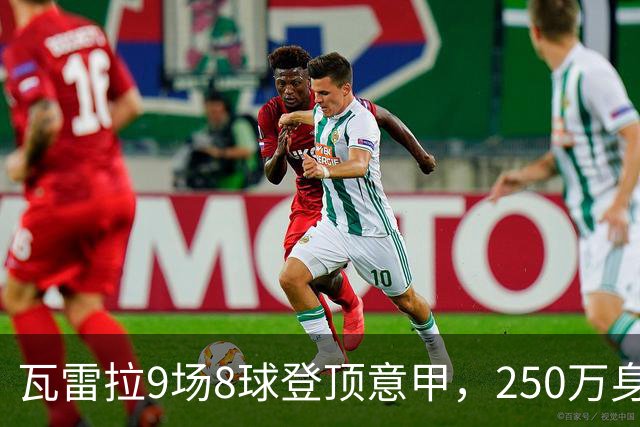 瓦雷拉9场8球登顶意甲，250万身价逆袭豪门