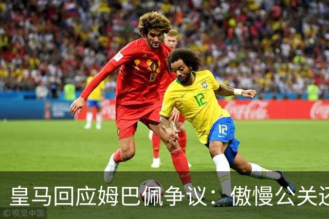 皇马回应姆巴佩争议：傲慢公关还是无奈妥协
