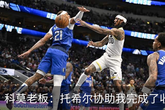科莫老板：托希尔协助我完成了收购；下赛季对我们会更艰难