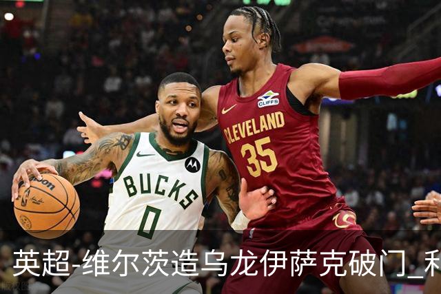 英超-维尔茨造乌龙伊萨克破门 利物浦2-0布莱顿4连胜