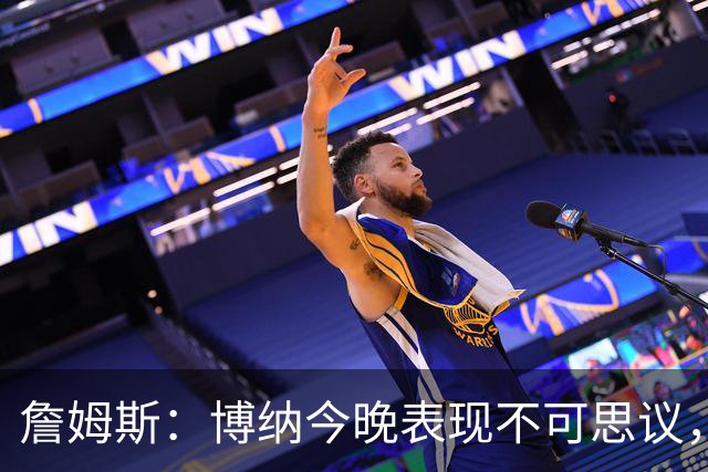 詹姆斯：博纳今晚表现不可思议，他的活力拼劲帮助很大