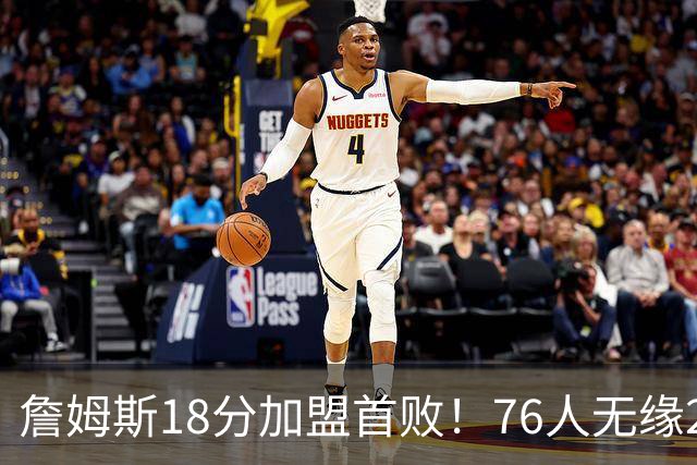 詹姆斯18分加盟首败！76人无缘21分逆转活塞 坎宁安26+8+8