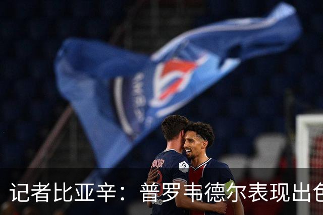 记者比亚辛：普罗韦德尔表现出色，德比应该继续首发