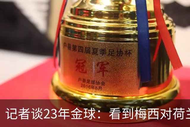 记者谈23年金球：看到梅西对荷兰队的挑衅，不符合我的价值观