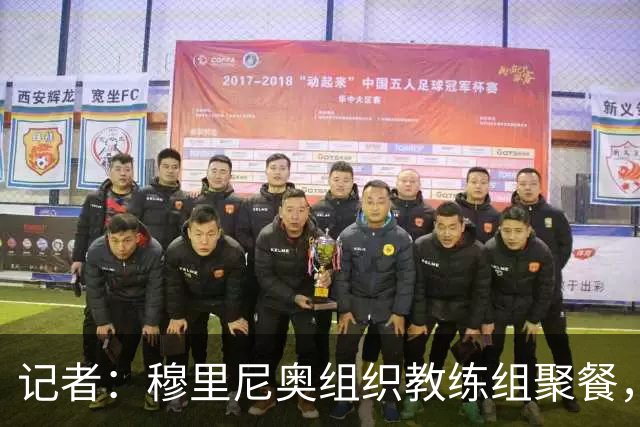 记者：穆里尼奥组织教练组聚餐，凝聚军心迎接国家德比