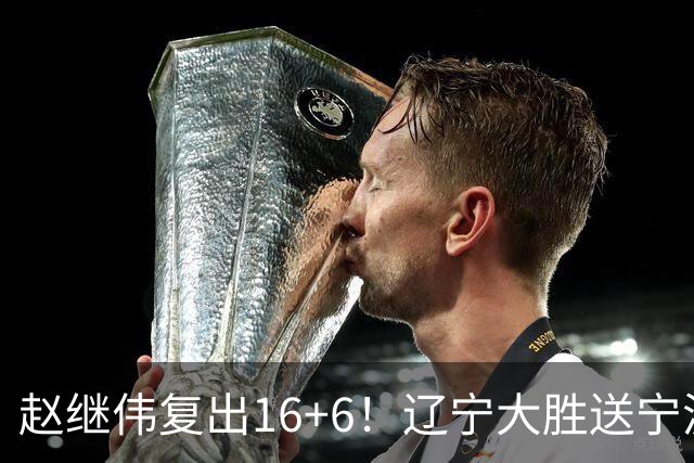 赵继伟复出16+6！辽宁大胜送宁波开局6连败 库珀20+7华子24分