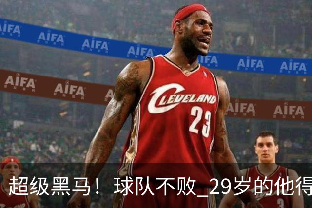 超级黑马！球队不败 29岁的他得分榜前三
