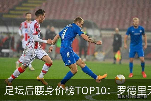 足坛后腰身价榜TOP10：罗德里无缘前十，英超7人上榜
