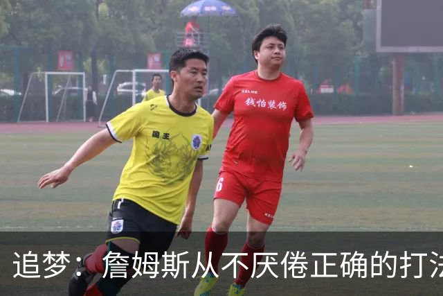 追梦：詹姆斯从不厌倦正确的打法 同一战术打25遍也不会停