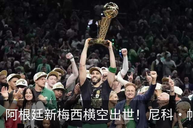 阿根廷新梅西横空出世！尼科·帕斯3场轰4球3助攻，未来注定登陆顶级豪门