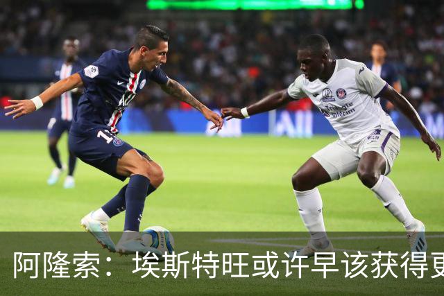 阿隆索：埃斯特旺或许早该获得更多机会，我为他高兴