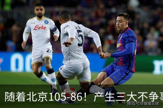 随着北京105-86！产生三大不争事实！不是周琦，最大功臣是他！